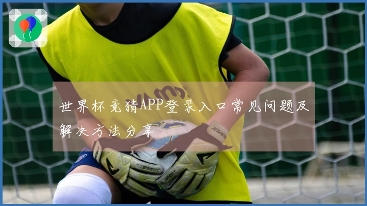 世界杯竞猜APP登录入口常见问题及解决方法分享