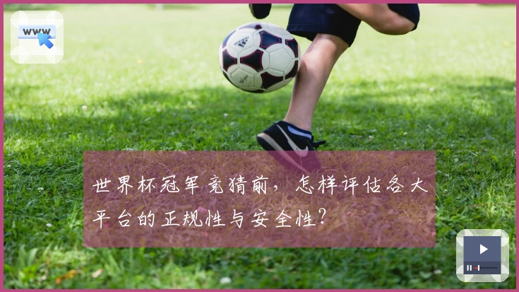 世界杯冠军竞猜前，怎样评估各大平台的正规性与安全性？