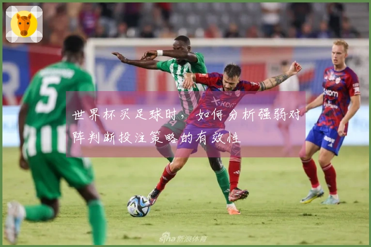 世界杯买足球时，如何分析强弱对阵判断投注策略的有效性
