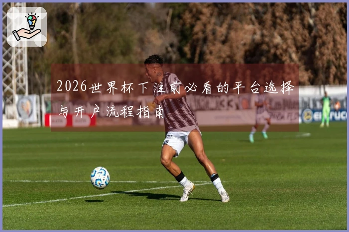2026世界杯下注前必看的平台选择与开户流程指南
