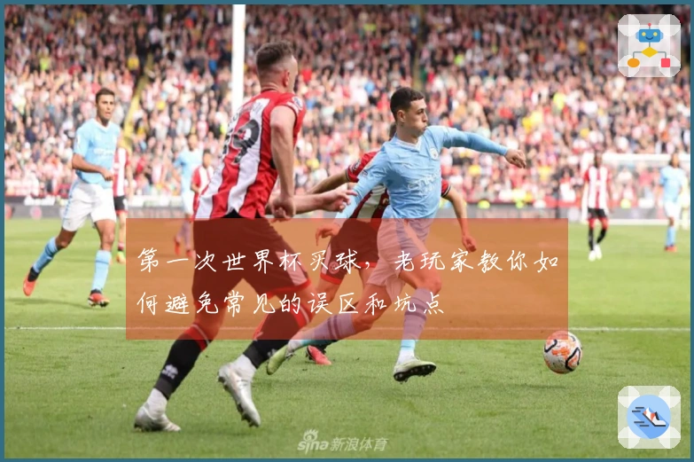 第一次世界杯买球，老玩家教你如何避免常见的误区和坑点